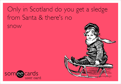 Only in Scotland do you get a sledge
from Santa & there's no
snow
