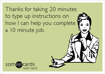 Thanks for taking 20 minutes
to type up instructions on
how I can help you complete
a 10 minute job.
