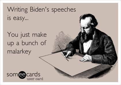 Writing Biden's speeches
is easy...

You just make
up a bunch of
malarkey