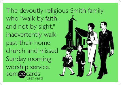 The devoutly religious Smith family,
who "walk by faith,
and not by sight,"
inadvertently walk
past their home
church and missed
Sunday morning 
worship service.