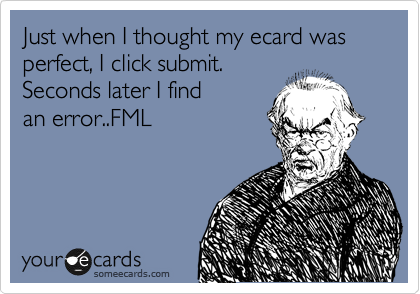 Just when I thought my ecard was perfect, I click submit.
Seconds later I find  
an error..FML 