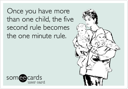 Once you have more
than one child, the five
second rule becomes
the one minute rule.