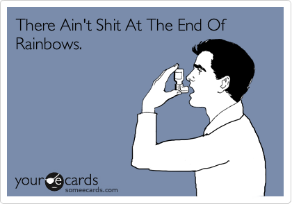 There Ain't Shit At The Of Rainbows.
