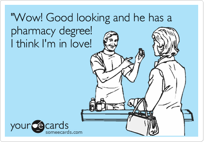 "Wow! Good looking and he has a pharmacy degree!
I think I'm in love!


 