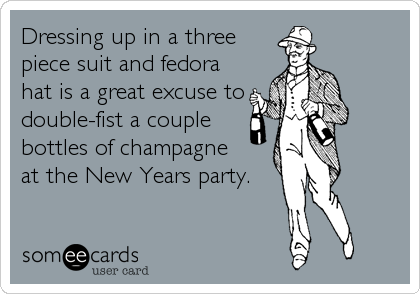 Dressing up in a three
piece suit and fedora
hat is a great excuse to 
double-fist a couple
bottles of champagne 
at the New Years party.