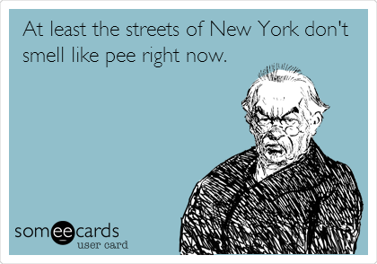 At least the streets of New York don't
smell like pee right now.