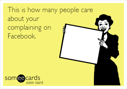 This is how many people care
about your
complaining on
Facebook.