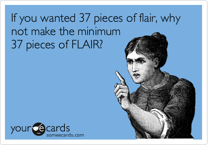 If you wanted 37 pieces of flair, why not make the minimum
37 pieces of FLAIR?