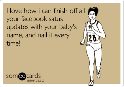 I love how i can finish off all
your facebook satus
updates with your baby's
name%2C and nail it every
time!