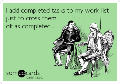 I add completed tasks to my work list
just to cross them
off as completed...