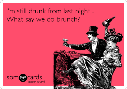 I'm still drunk from last night... 
What say we do brunch?