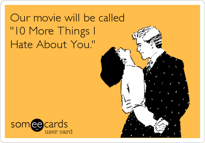 Our movie will be called
"10 More Things I
Hate About You."