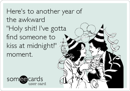 Here's to another year of 
the awkward
"Holy shit! I've gotta
find someone to
kiss at midnight!"
moment.
