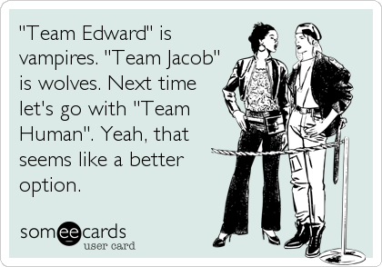 "Team Edward" is
vampires. "Team Jacob"
is wolves. Next time
let's go with "Team
Human". Yeah, that
seems like a better
option.