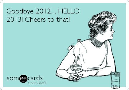 Goodbye 2012.... HELLO
2013! Cheers to that!