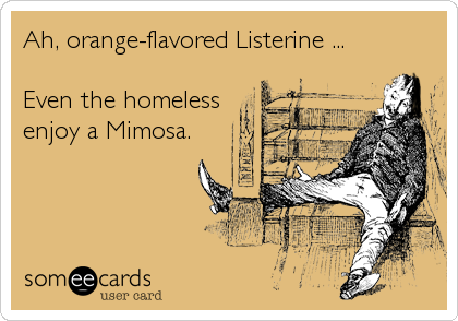 Ah, orange-flavored Listerine ... 

Even the homeless
enjoy a Mimosa.