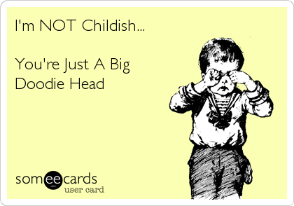 I'm NOT Childish...

You're Just A Big
Doodie Head