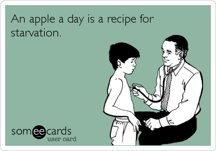 An apple a day is a recipe for
starvation.