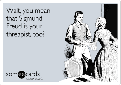Wait, you mean
that Sigmund
Freud is your
threapist, too?
