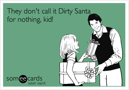 They don't call it Dirty Santa 
for nothing%2C kid!