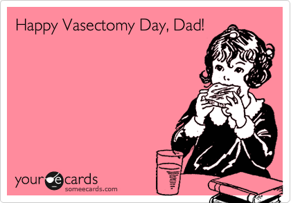 Happy Vasectomy Day, Dad!