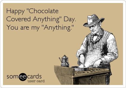 Happy "ChocolateCovered Anything" Day.You are my "Anything."
