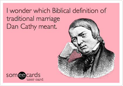I wonder which Biblical definition of traditional marriage
Dan Cathy meant.