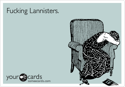 Fucking Lannisters.