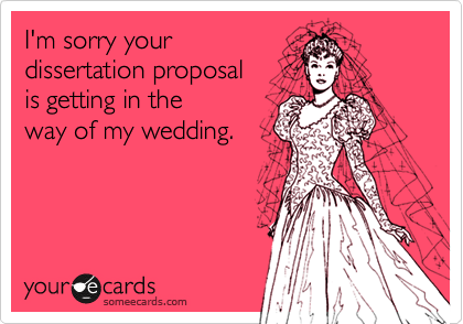 I'm sorry your 
dissertation proposal
is getting in the
way of my wedding.