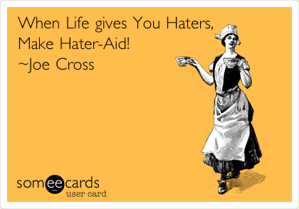 When Life gives You Haters,
Make Hater-Aid!
~Joe Cross