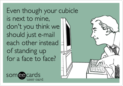 Even though your cubicle
is next to mine%2C 
don't you think we
should just e-mail
each other instead
of standing up 
for a face to face%3F