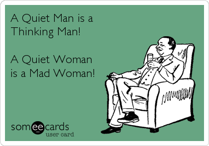 A Quiet Man is a
Thinking Man!

A Quiet Woman
is a Mad Woman!