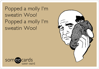 Popped a molly I'm 
sweatin Woo! 
Popped a molly I'm
sweatin Woo!