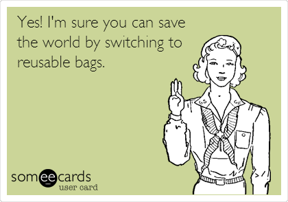 Yes! I'm sure you can save
the world by switching to
reusable bags.