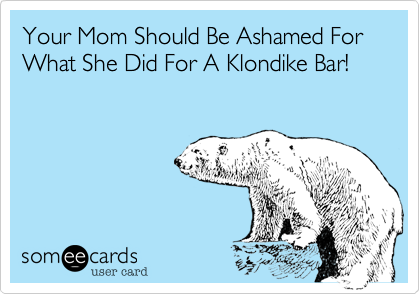 Your Mom Is Should Be Ashamed For What She Did For A Klondike Bar!