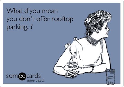 What d'you mean 
you don't offer rooftop
parking...%3F