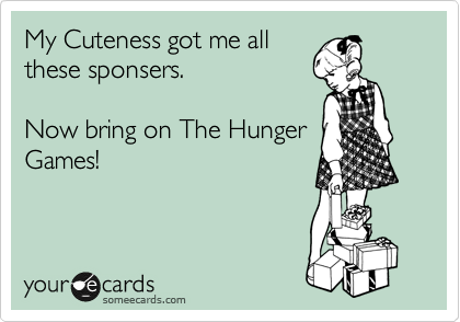 My Cuteness got me all
these sponsers.

Now bring on The Hunger
Games!

 