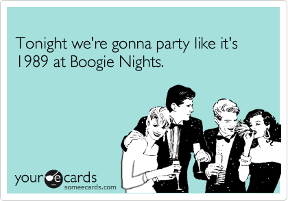 
Tonight we're gonna party like it's 1989 at Boogie Nights.