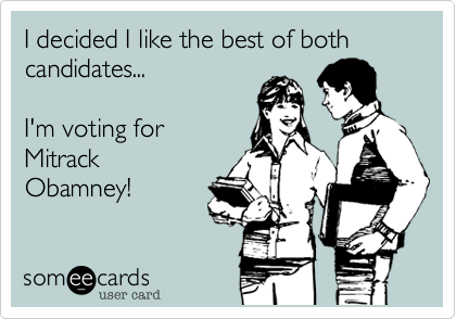 I decided like the best of both
candidates...  

I'm voting for 
Mitrack
Obamney!
