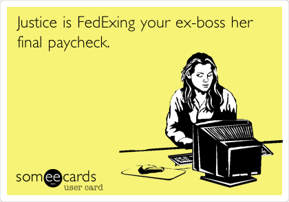 Justice is FedExing your ex-boss her
final paycheck.  