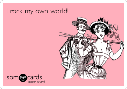 I rock my own world!