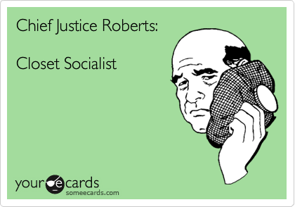 Chief Justice Roberts:

Closet Socialist