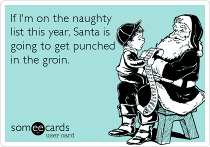 If I'm on the naughty
list this year, Santa is
going to get punched
in the groin.