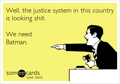 Well, the justice system in this country
is looking shit.

We need
Batman.