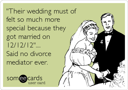 "Their wedding must of
felt so much more
special because they
got married on
12/12/12"....     
Said no divorce
mediator ever.