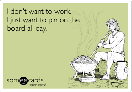 I don't want to work.
I just want to pin on the 
board all day.