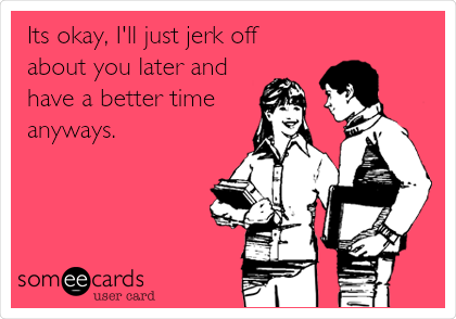 Just jerk off