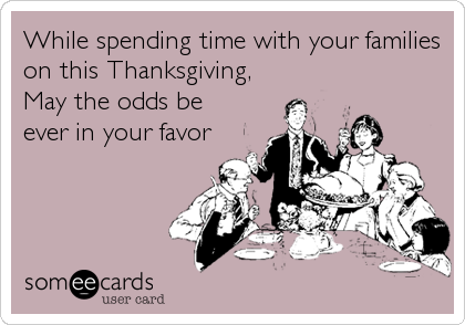 While spending time with your families
on this Thanksgiving, 
May the odds be
ever in your favor