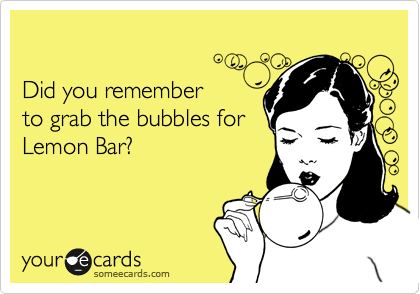 

Did you remember 
to grab the bubbles for
Lemon Bar?