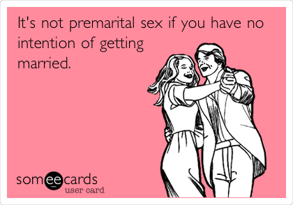 It's not premarital sex if you have no
intention of getting
married.